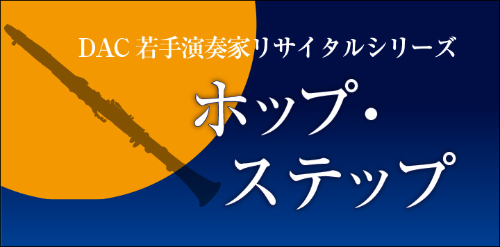 DAC若手演奏家リサイタルシリーズ　ホップ・ステップ