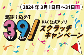 感謝を込めて「DAC公式アプリ39スクラッチキャンペーン」開催!! 3月1日(金)〜31日(日)